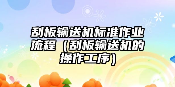 刮板輸送機(jī)標(biāo)準(zhǔn)作業(yè)流程（刮板輸送機(jī)的操作工序）