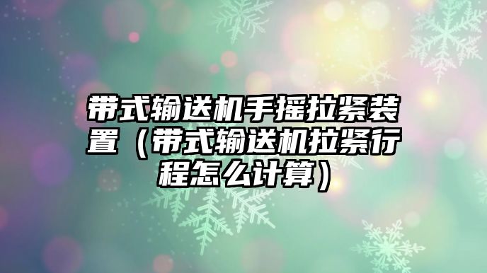 帶式輸送機(jī)手搖拉緊裝置（帶式輸送機(jī)拉緊行程怎么計(jì)算）