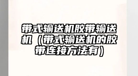 帶式輸送機(jī)膠帶輸送機(jī)（帶式輸送機(jī)的膠帶連接方法有）