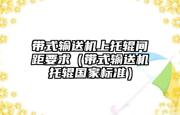 帶式輸送機(jī)上托輥間距要求（帶式輸送機(jī)托輥國(guó)家標(biāo)準(zhǔn)）