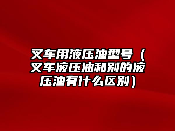 叉車用液壓油型號(hào)（叉車液壓油和別的液壓油有什么區(qū)別）