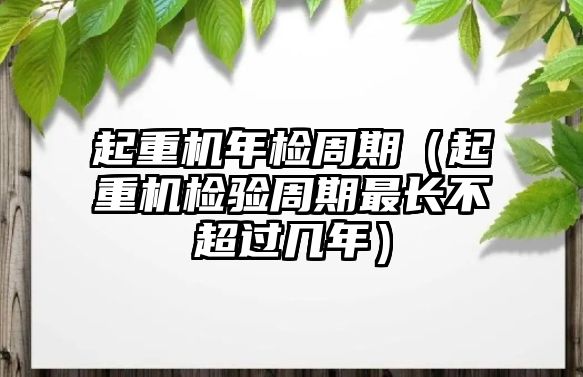 起重機(jī)年檢周期（起重機(jī)檢驗(yàn)周期最長(zhǎng)不超過(guò)幾年）