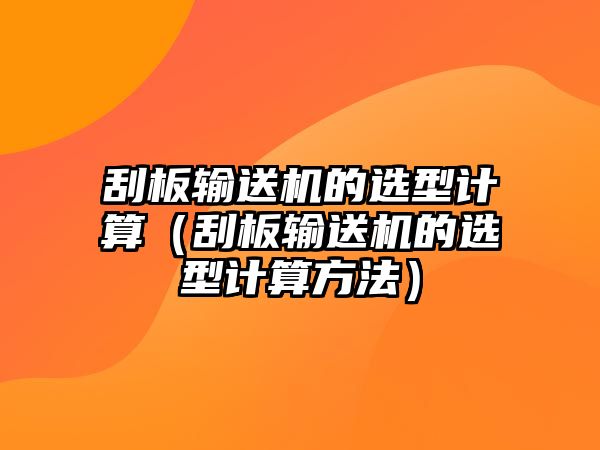 刮板輸送機(jī)的選型計(jì)算（刮板輸送機(jī)的選型計(jì)算方法）