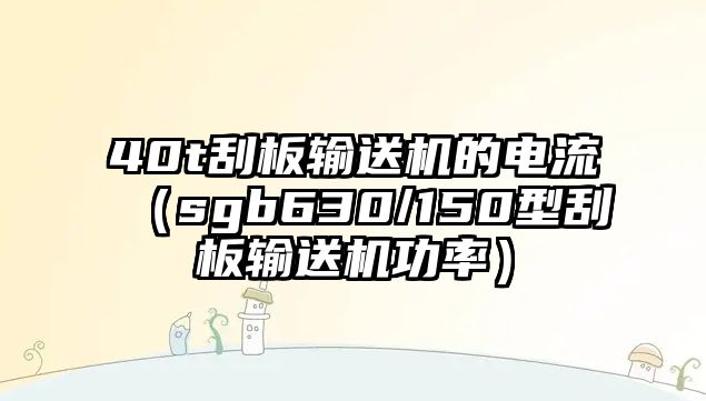 40t刮板輸送機(jī)的電流（sgb630/150型刮板輸送機(jī)功率）