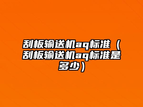 刮板輸送機aq標準（刮板輸送機aq標準是多少）