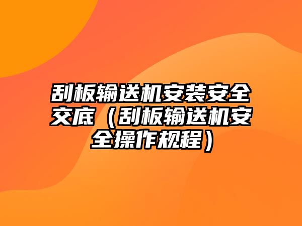 刮板輸送機安裝安全交底（刮板輸送機安全操作規(guī)程）