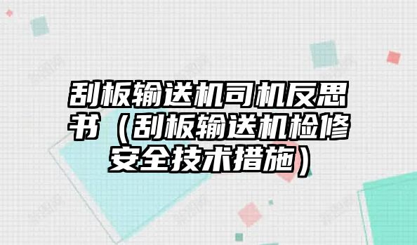 刮板輸送機司機反思書（刮板輸送機檢修安全技術(shù)措施）