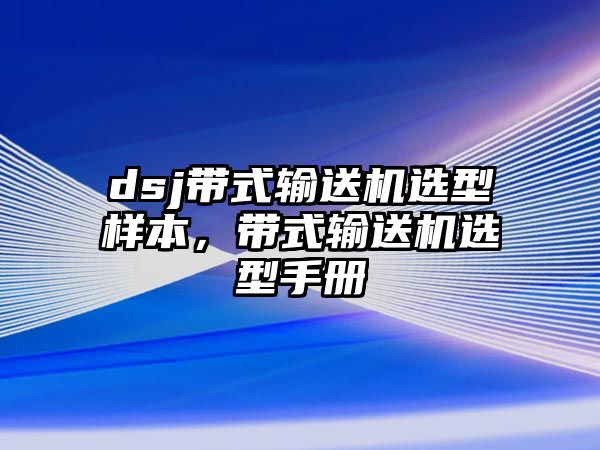 dsj帶式輸送機選型樣本，帶式輸送機選型手冊