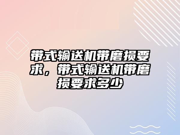 帶式輸送機(jī)帶磨損要求，帶式輸送機(jī)帶磨損要求多少