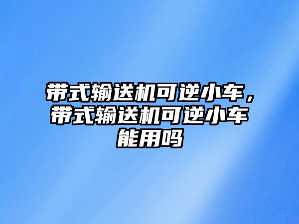 帶式輸送機可逆小車，帶式輸送機可逆小車能用嗎