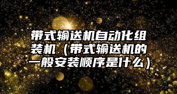 帶式輸送機自動化組裝機（帶式輸送機的一般安裝順序是什么）