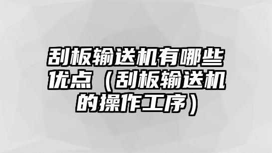 刮板輸送機(jī)有哪些優(yōu)點(diǎn)（刮板輸送機(jī)的操作工序）