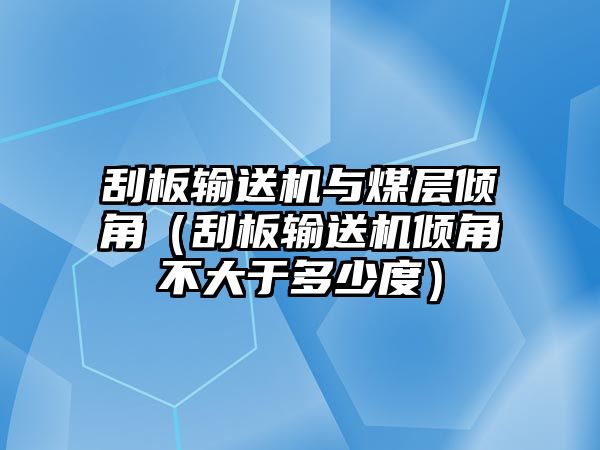 刮板輸送機與煤層傾角（刮板輸送機傾角不大于多少度）