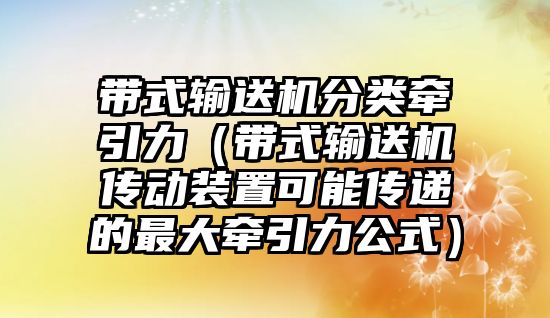 帶式輸送機(jī)分類牽引力（帶式輸送機(jī)傳動裝置可能傳遞的最大牽引力公式）