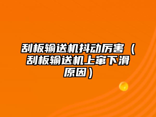 刮板輸送機抖動厲害（刮板輸送機上竄下滑原因）