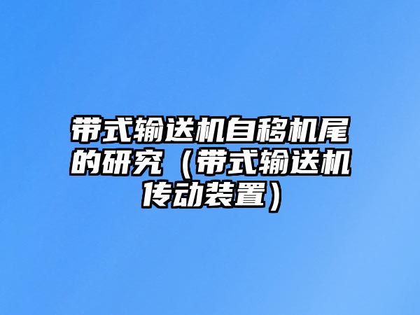 帶式輸送機(jī)自移機(jī)尾的研究（帶式輸送機(jī)傳動(dòng)裝置）