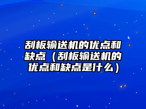 刮板輸送機(jī)的優(yōu)點(diǎn)和缺點(diǎn)（刮板輸送機(jī)的優(yōu)點(diǎn)和缺點(diǎn)是什么）