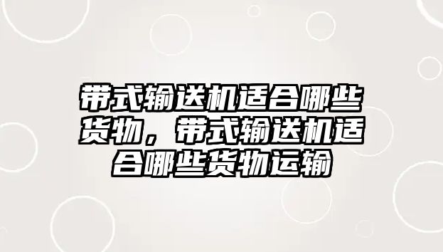 帶式輸送機(jī)適合哪些貨物，帶式輸送機(jī)適合哪些貨物運(yùn)輸