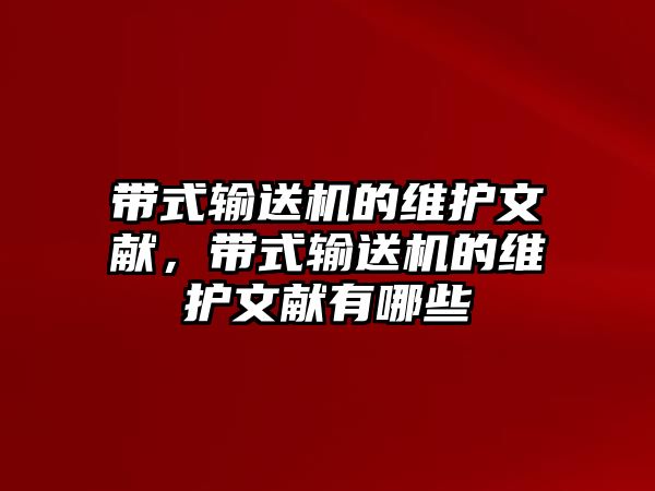 帶式輸送機的維護文獻，帶式輸送機的維護文獻有哪些