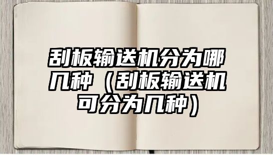 刮板輸送機(jī)分為哪幾種（刮板輸送機(jī)可分為幾種）