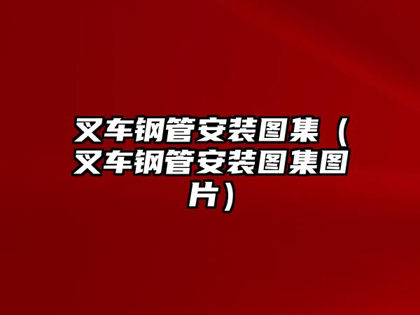 叉車鋼管安裝圖集（叉車鋼管安裝圖集圖片）