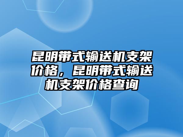 昆明帶式輸送機(jī)支架價(jià)格，昆明帶式輸送機(jī)支架價(jià)格查詢