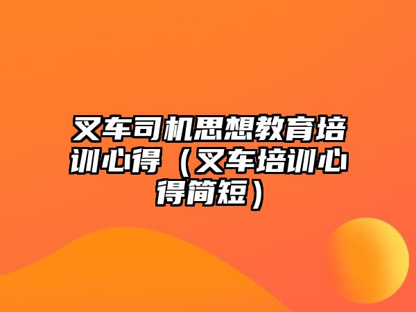 叉車司機(jī)思想教育培訓(xùn)心得（叉車培訓(xùn)心得簡短）