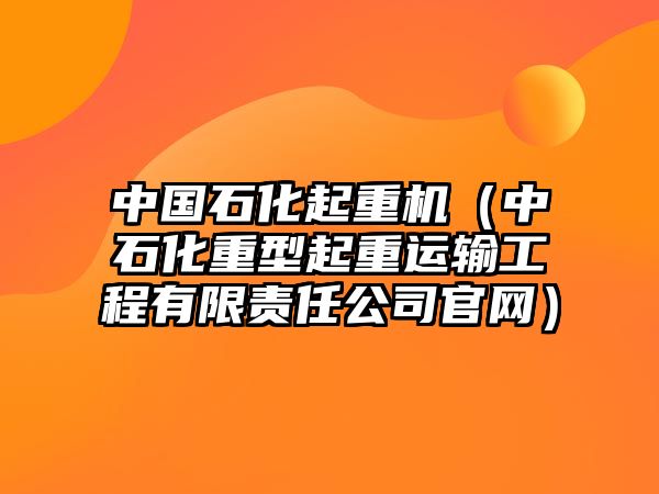 中國石化起重機（中石化重型起重運輸工程有限責任公司官網(wǎng)）