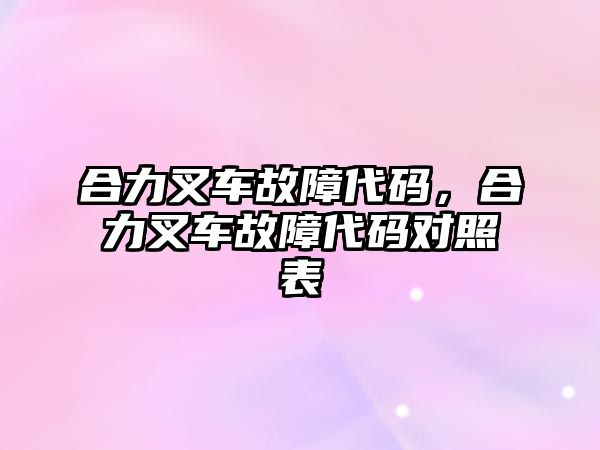 合力叉車故障代碼，合力叉車故障代碼對照表