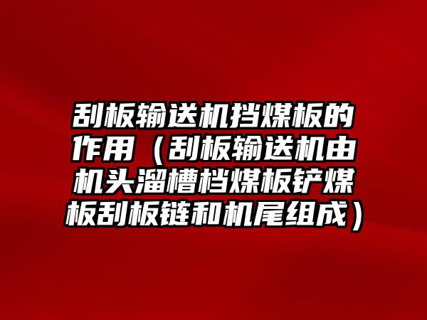 刮板輸送機(jī)擋煤板的作用（刮板輸送機(jī)由機(jī)頭溜槽檔煤板鏟煤板刮板鏈和機(jī)尾組成）