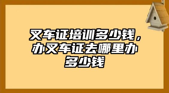 叉車證培訓(xùn)多少錢，辦叉車證去哪里辦多少錢