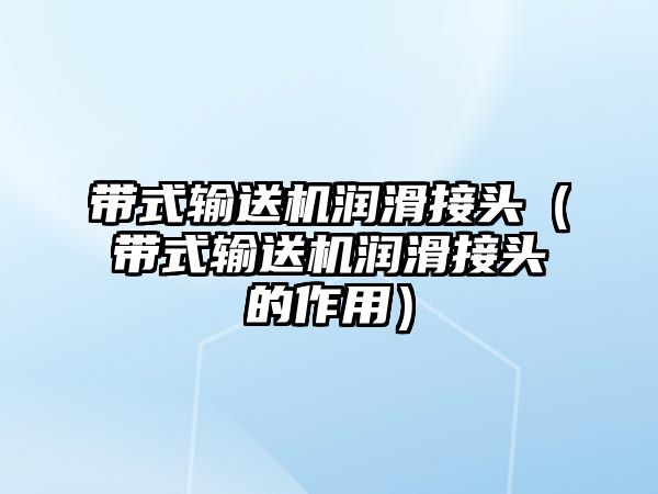 帶式輸送機潤滑接頭（帶式輸送機潤滑接頭的作用）