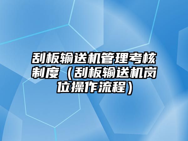 刮板輸送機管理考核制度（刮板輸送機崗位操作流程）