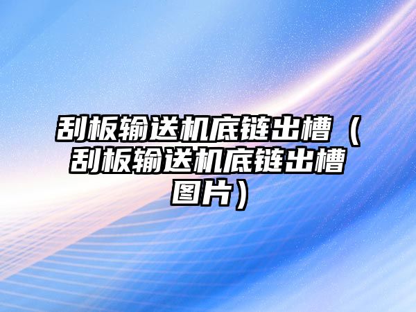 刮板輸送機(jī)底鏈出槽（刮板輸送機(jī)底鏈出槽圖片）