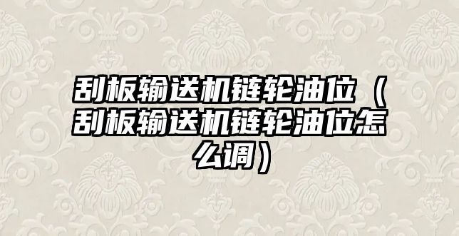 刮板輸送機鏈輪油位（刮板輸送機鏈輪油位怎么調(diào)）