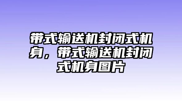 帶式輸送機(jī)封閉式機(jī)身，帶式輸送機(jī)封閉式機(jī)身圖片