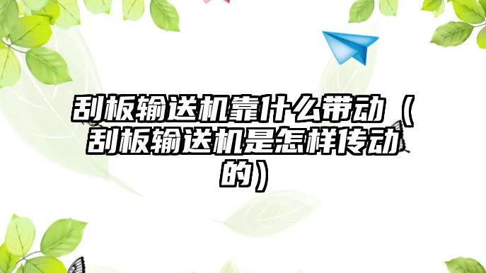 刮板輸送機靠什么帶動（刮板輸送機是怎樣傳動的）