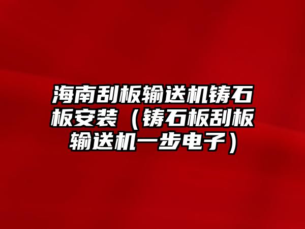 海南刮板輸送機鑄石板安裝（鑄石板刮板輸送機一步電子）