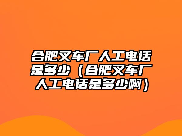 合肥叉車廠人工電話是多少（合肥叉車廠人工電話是多少?。? class=