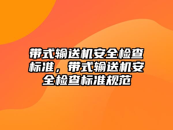 帶式輸送機安全檢查標準，帶式輸送機安全檢查標準規(guī)范