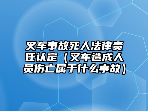 叉車事故死人法律責任認定（叉車造成人員傷亡屬于什么事故）