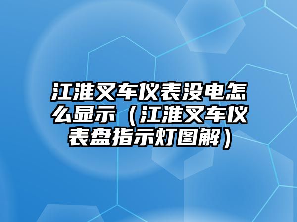 江淮叉車儀表沒電怎么顯示（江淮叉車儀表盤指示燈圖解）