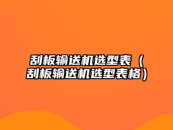 刮板輸送機選型表（刮板輸送機選型表格）