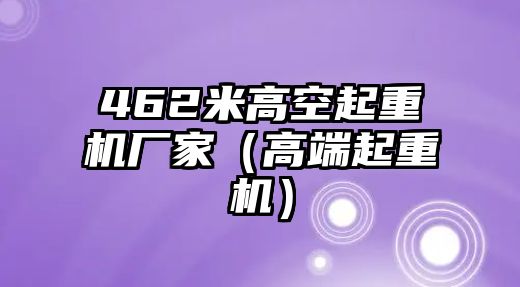 462米高空起重機廠家（高端起重機）