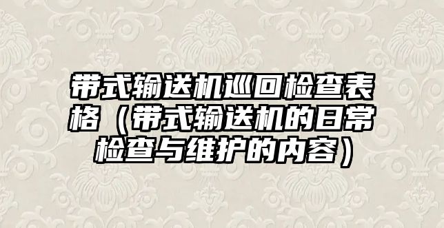 帶式輸送機(jī)巡回檢查表格（帶式輸送機(jī)的日常檢查與維護(hù)的內(nèi)容）