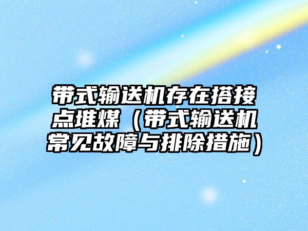 帶式輸送機(jī)存在搭接點(diǎn)堆煤（帶式輸送機(jī)常見故障與排除措施）