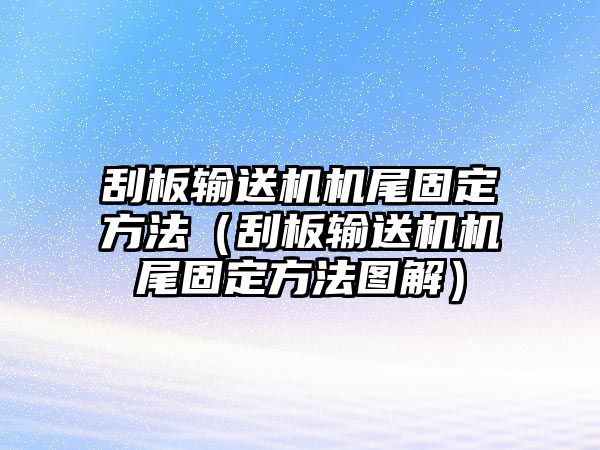 刮板輸送機機尾固定方法（刮板輸送機機尾固定方法圖解）