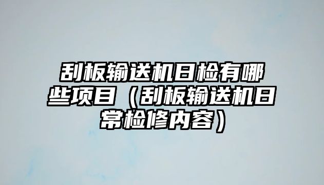 刮板輸送機(jī)日檢有哪些項(xiàng)目（刮板輸送機(jī)日常檢修內(nèi)容）