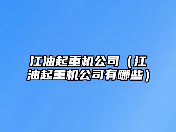 江油起重機(jī)公司（江油起重機(jī)公司有哪些）