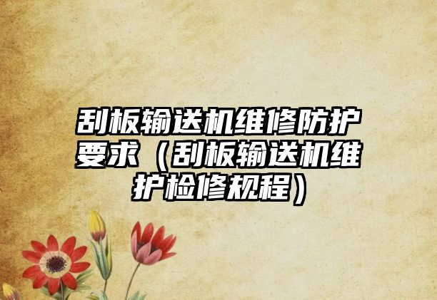 刮板輸送機維修防護要求（刮板輸送機維護檢修規(guī)程）